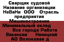 Сварщик судовой › Название организации ­ НеВаНи, ООО › Отрасль предприятия ­ Машиностроение › Минимальный оклад ­ 70 000 - Все города Работа » Вакансии   . Ненецкий АО,Волоковая д.